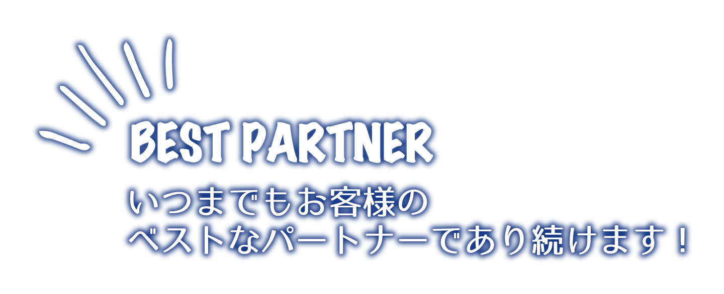 いつまでもお客様のベストなパートナーであり続けます！